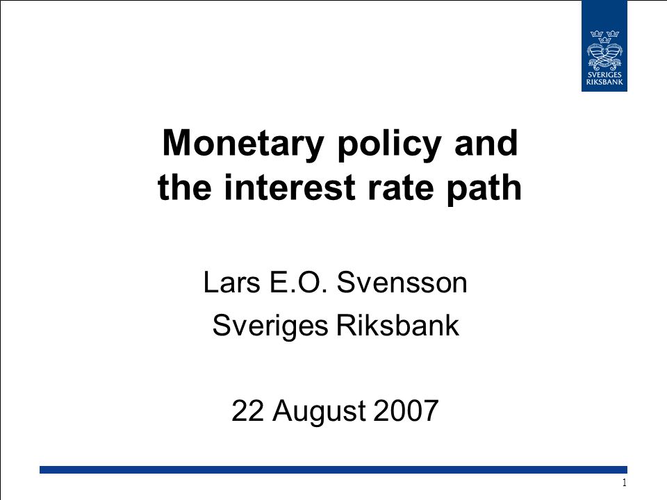 Monetary policy and the interest rate path Lars E.O. Svensson Sveriges Riksbank 22 August