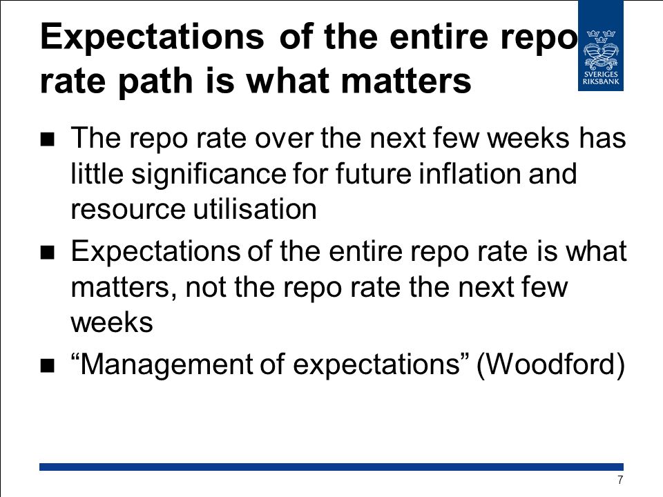 Expectations of the entire repo rate path is what matters The repo rate over the next few weeks has little significance for future inflation and resource utilisation Expectations of the entire repo rate is what matters, not the repo rate the next few weeks Management of expectations (Woodford) 7