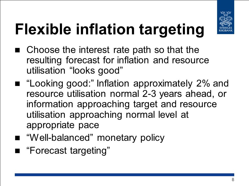 Flexible inflation targeting Choose the interest rate path so that the resulting forecast for inflation and resource utilisation looks good Looking good: Inflation approximately 2% and resource utilisation normal 2-3 years ahead, or information approaching target and resource utilisation approaching normal level at appropriate pace Well-balanced monetary policy Forecast targeting 8