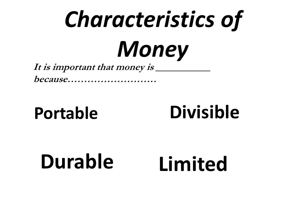 Durable Limited Characteristics of Money Portable Divisible It is important that money is ___________ because………………………