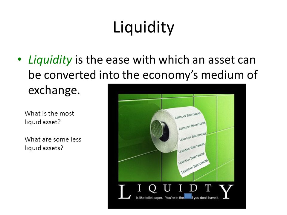 Liquidity Liquidity is the ease with which an asset can be converted into the economy’s medium of exchange.