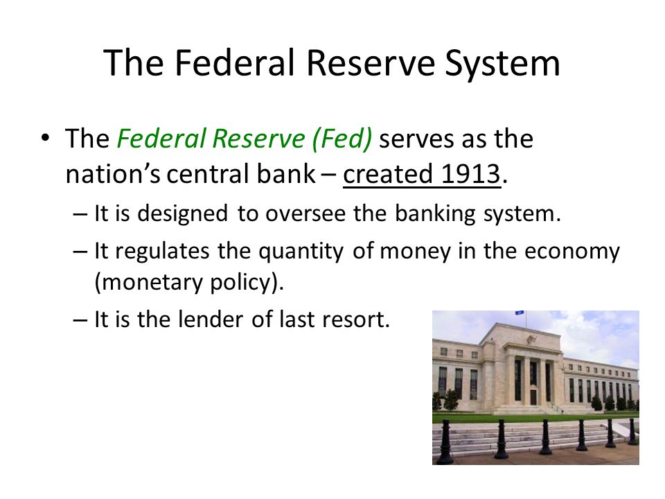 The Federal Reserve System The Federal Reserve (Fed) serves as the nation’s central bank – created 1913.
