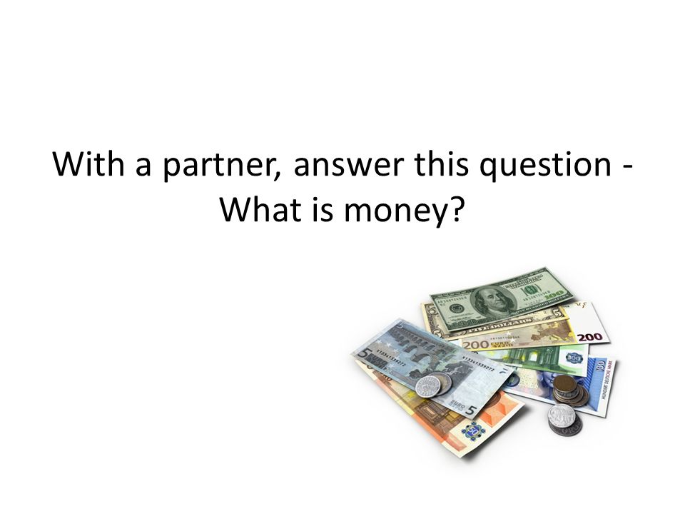 With a partner, answer this question - What is money