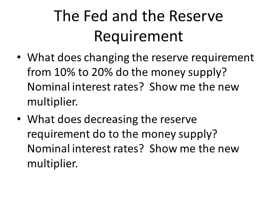The Fed and the Reserve Requirement What does changing the reserve requirement from 10% to 20% do the money supply.