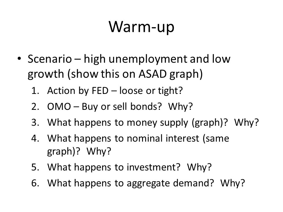 Warm-up Scenario – high unemployment and low growth (show this on ASAD graph) 1.Action by FED – loose or tight.