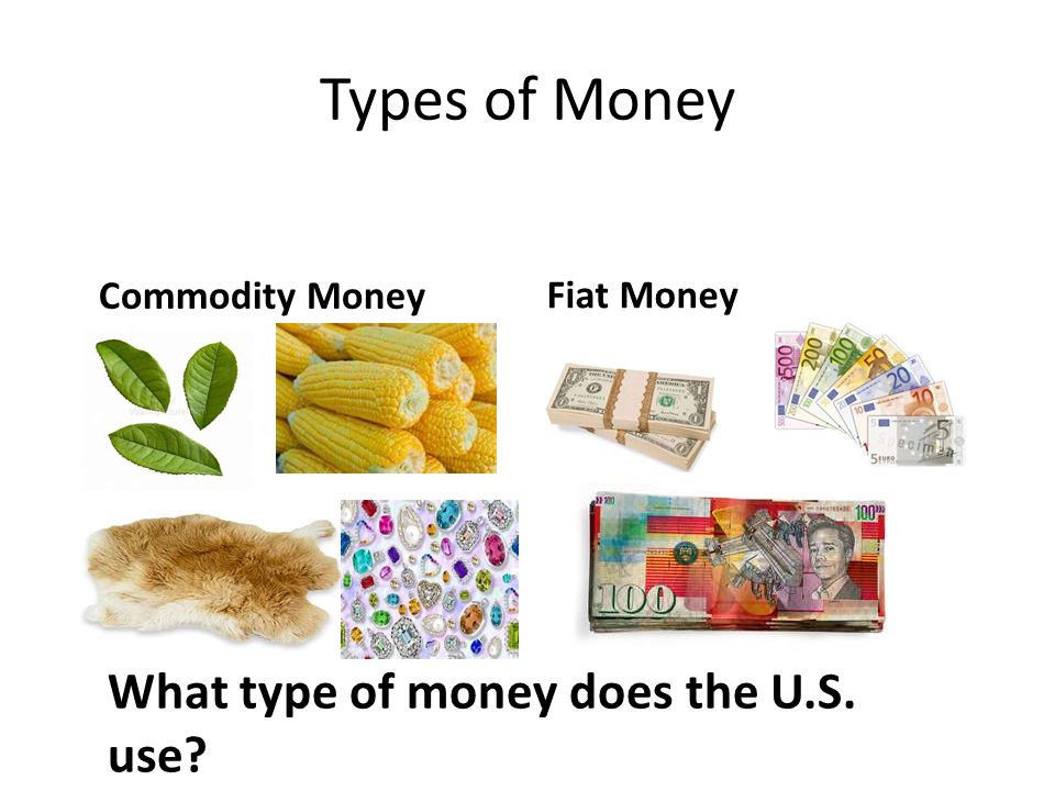 Types of Money Commodity Money Fiat Money What type of money does the U.S. use