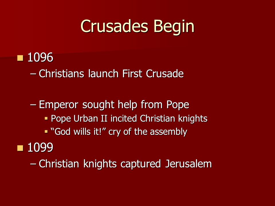 Crusades Begin –Christians launch First Crusade –Emperor sought help from Pope  Pope Urban II incited Christian knights  God wills it! cry of the assembly –Christian knights captured Jerusalem