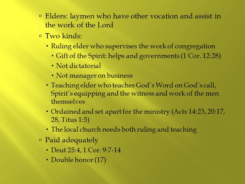  Elders: laymen who have other vocation and assist in the work of the Lord  Two kinds:  Ruling elder who supervises the work of congregation  Gift of the Spirit: helps and governments (1 Cor.