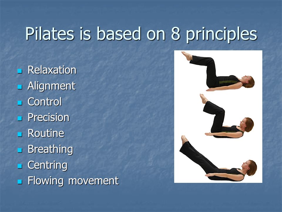 Pilates is based on 8 principles Relaxation Relaxation Alignment Alignment Control Control Precision Precision Routine Routine Breathing Breathing Centring Centring Flowing movement Flowing movement