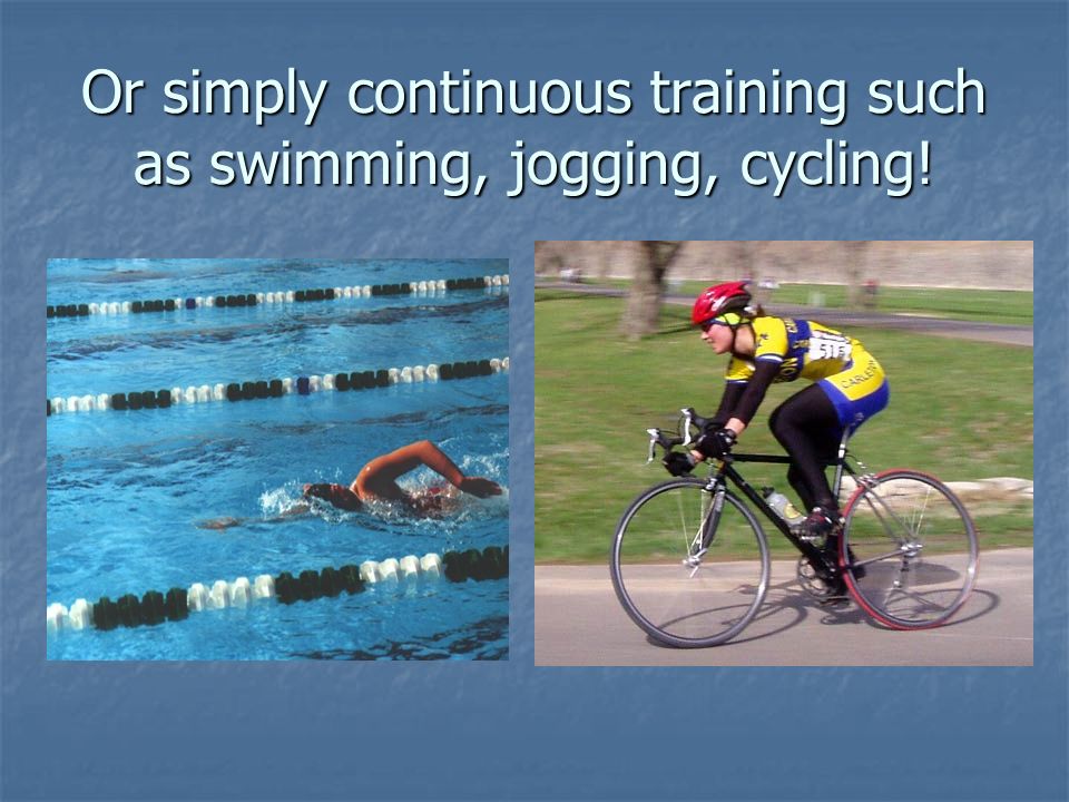 Or simply continuous training such as swimming, jogging, cycling!
