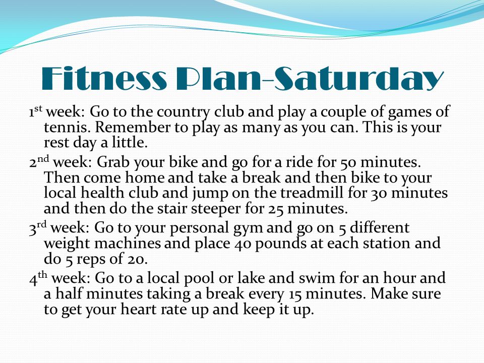 Fitness Plan-Saturday 1 st week: Go to the country club and play a couple of games of tennis.