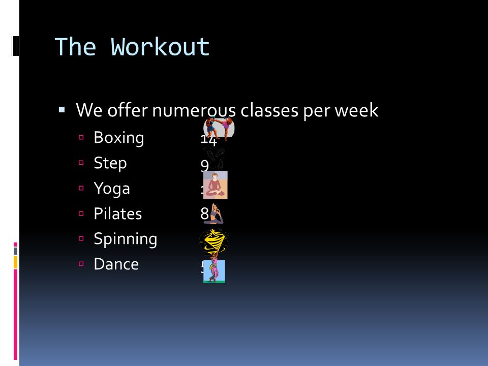 The Workout  We offer numerous classes per week  Boxing 14  Step9  Yoga12  Pilates8  Spinning10  Dance5