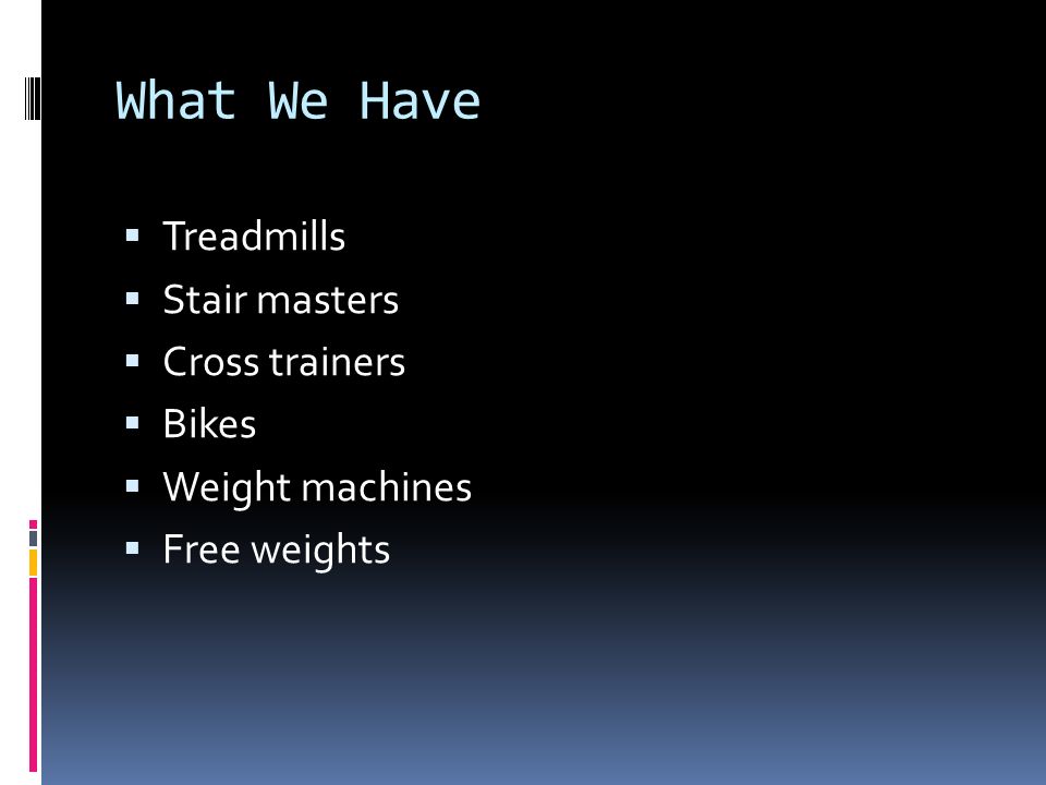 What We Have  Treadmills  Stair masters  Cross trainers  Bikes  Weight machines  Free weights