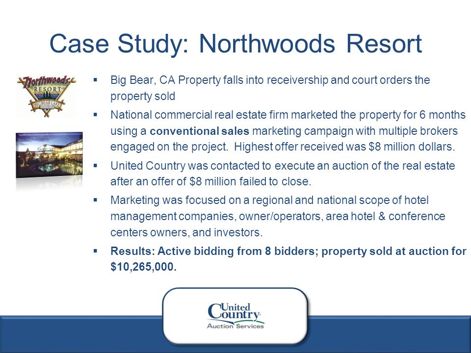 5  Big Bear, CA Property falls into receivership and court orders the property sold  National commercial real estate firm marketed the property for 6 months using a conventional sales marketing campaign with multiple brokers engaged on the project.