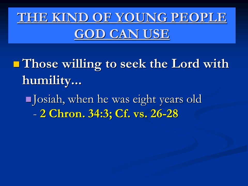 THE KIND OF YOUNG PEOPLE GOD CAN USE Those willing to seek the Lord with humility...