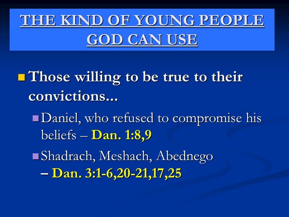 THE KIND OF YOUNG PEOPLE GOD CAN USE Those willing to be true to their convictions...