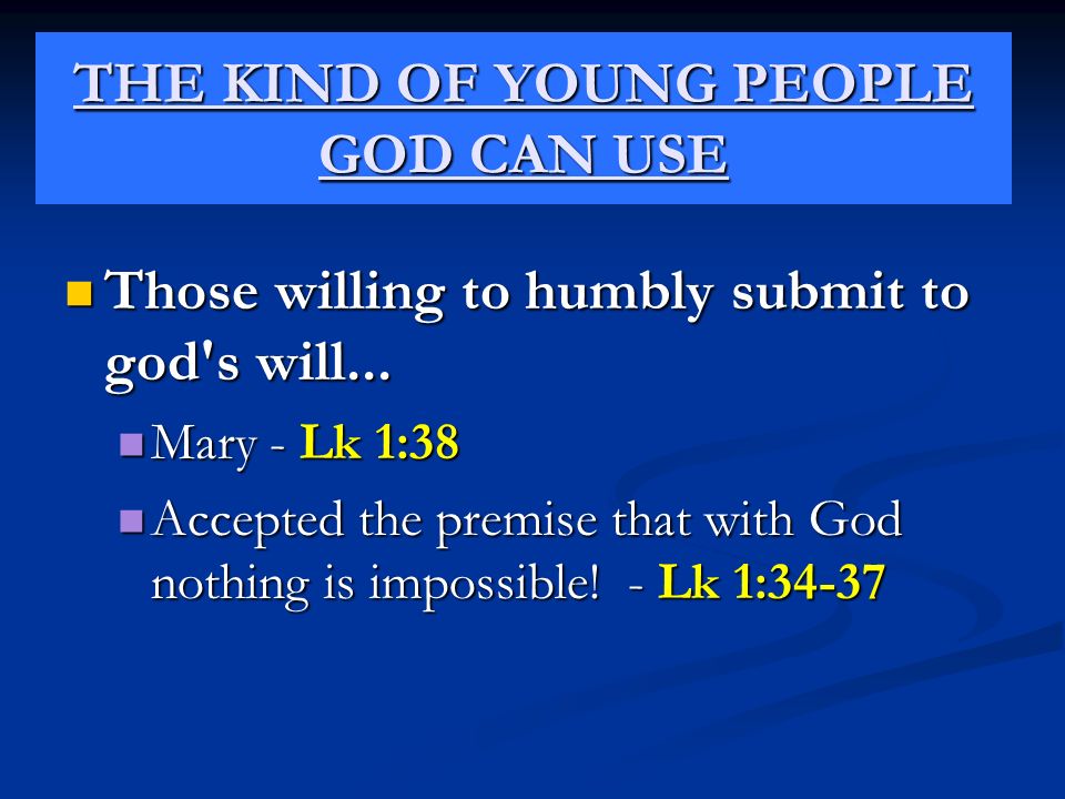 THE KIND OF YOUNG PEOPLE GOD CAN USE Those willing to humbly submit to god s will...