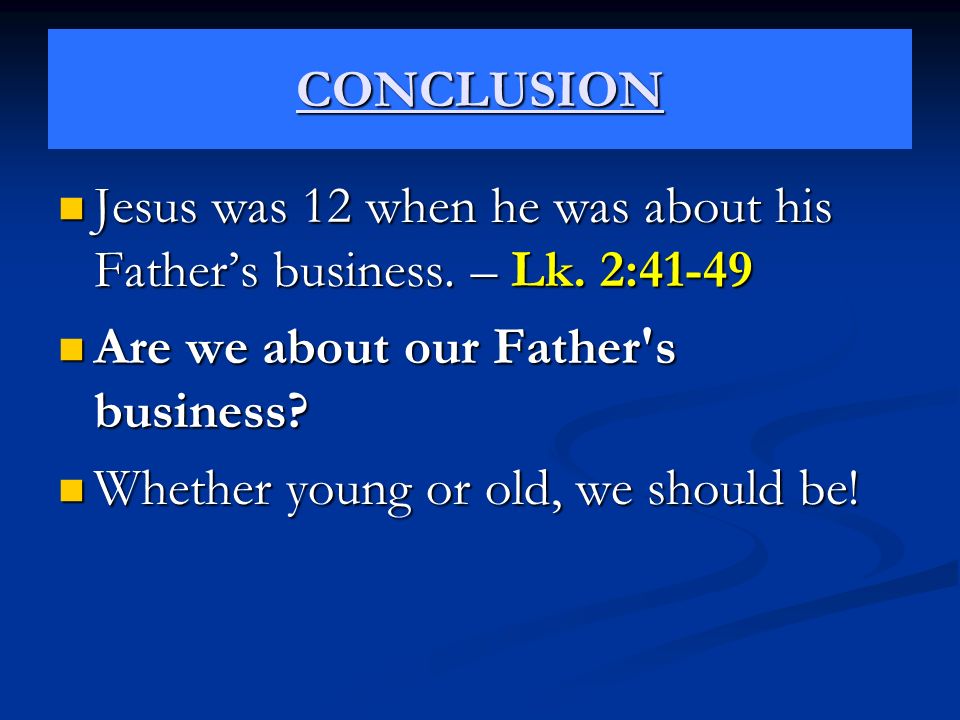 CONCLUSION Jesus was 12 when he was about his Father’s business.