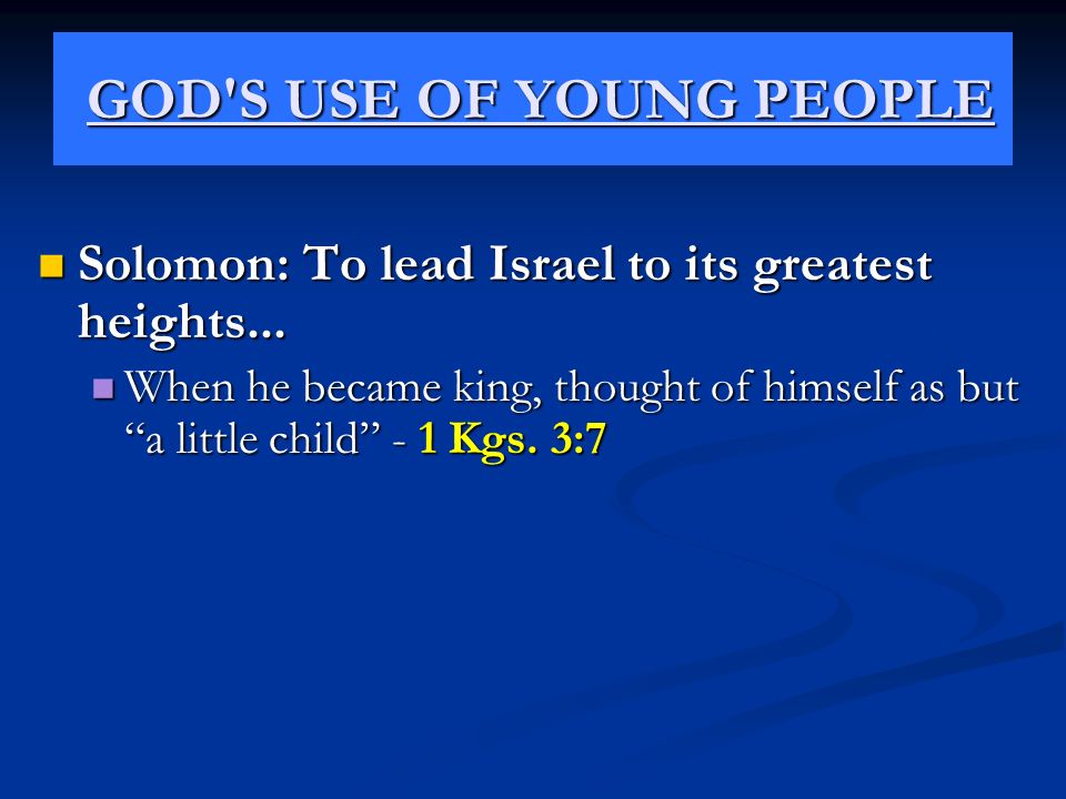 GOD S USE OF YOUNG PEOPLE GOD S USE OF YOUNG PEOPLE Solomon: To lead Israel to its greatest heights...