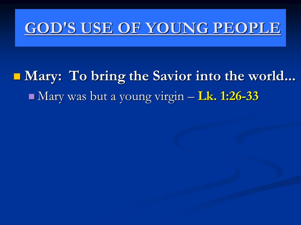 GOD S USE OF YOUNG PEOPLE GOD S USE OF YOUNG PEOPLE Mary: To bring the Savior into the world...