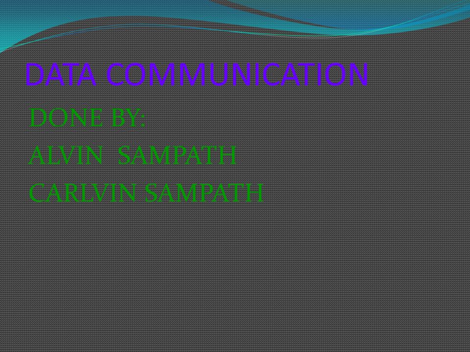 DATA COMMUNICATION DONE BY: ALVIN SAMPATH CARLVIN SAMPATH