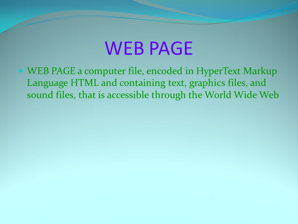 WEB PAGE WEB PAGE a computer file, encoded in HyperText Markup Language HTML and containing text, graphics files, and sound files, that is accessible through the World Wide Web