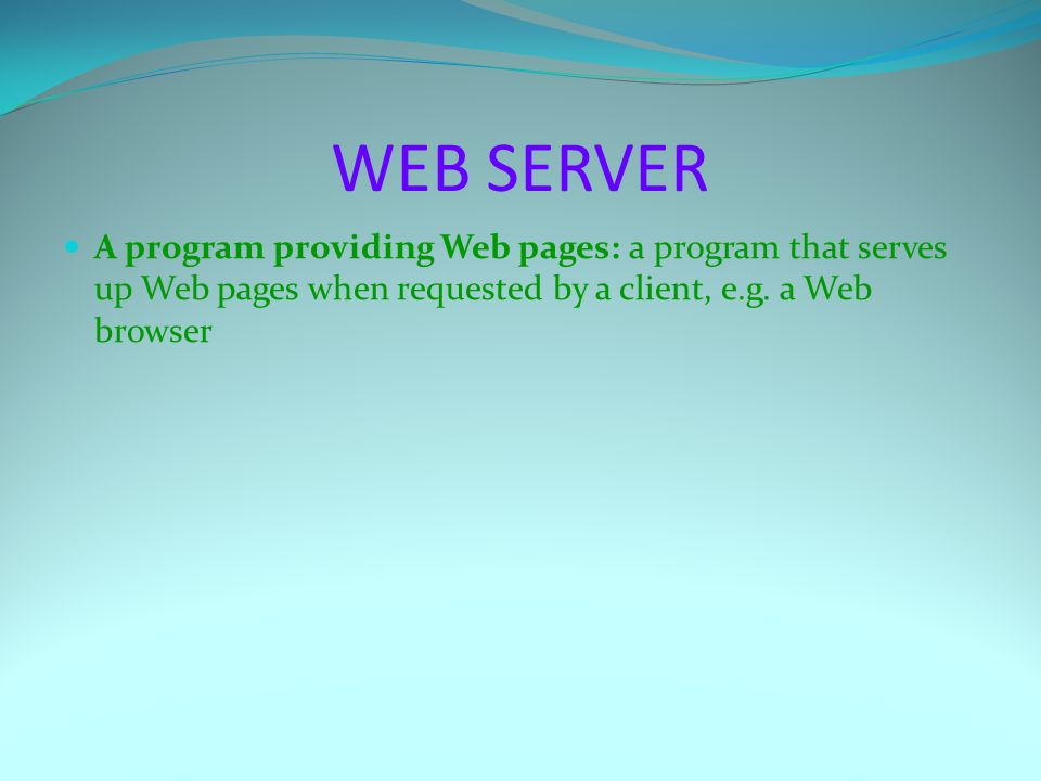 WEB SERVER A program providing Web pages: a program that serves up Web pages when requested by a client, e.g.