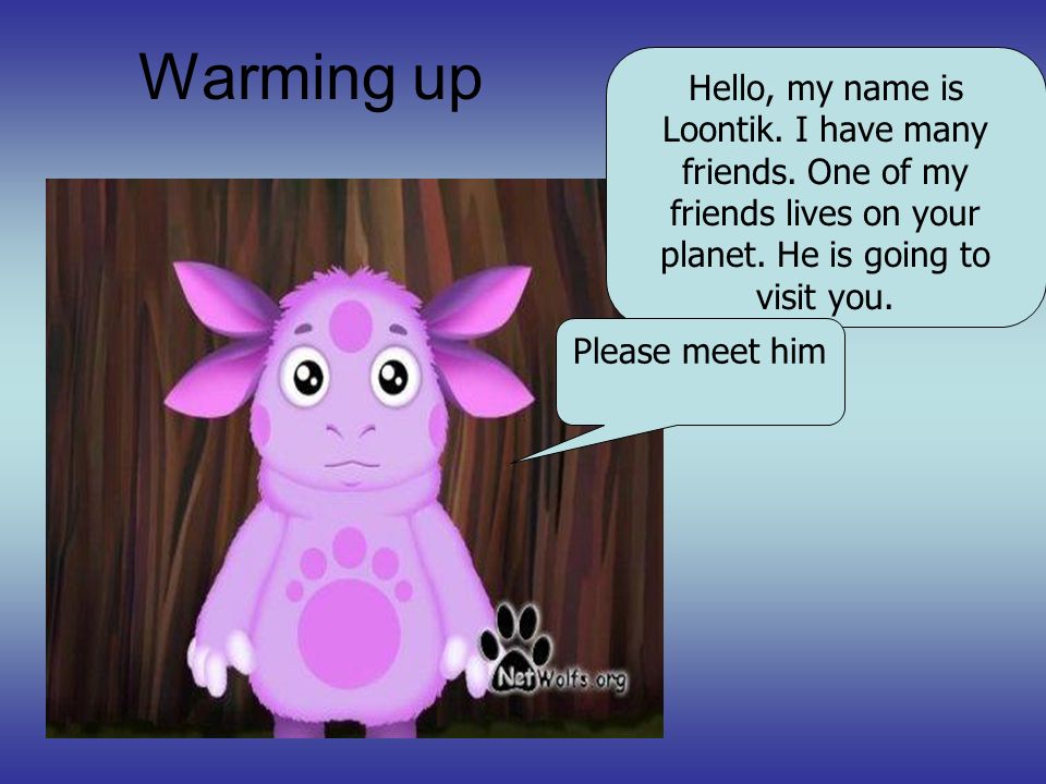 Warming up Hello, my name is Loontik. I have many friends.