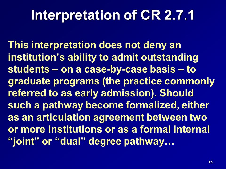 Interpretation of CR This interpretation does not deny an institution’s ability to admit outstanding students – on a case-by-case basis – to graduate programs (the practice commonly referred to as early admission).