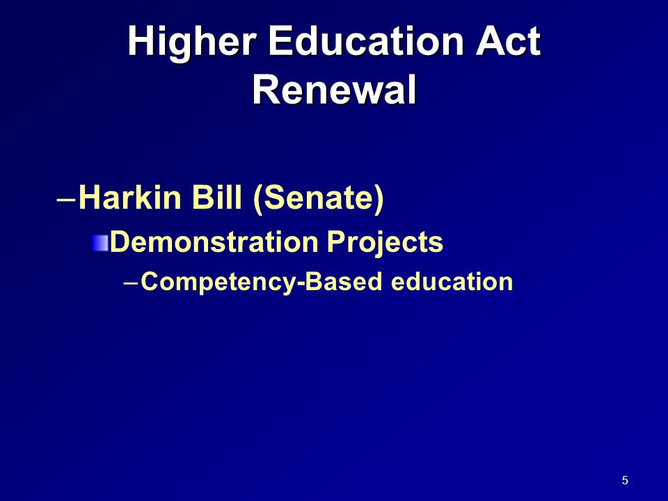 Higher Education Act Renewal –Harkin Bill (Senate) Demonstration Projects –Competency-Based education 5