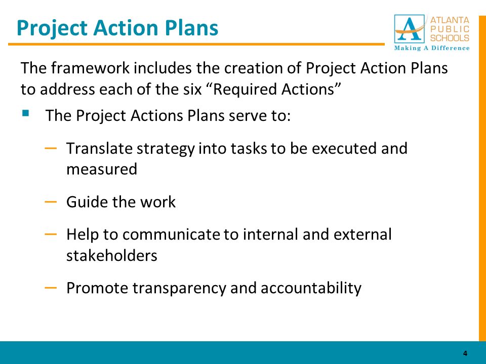 Project Action Plans The framework includes the creation of Project Action Plans to address each of the six Required Actions  The Project Actions Plans serve to: – Translate strategy into tasks to be executed and measured – Guide the work – Help to communicate to internal and external stakeholders – Promote transparency and accountability 4