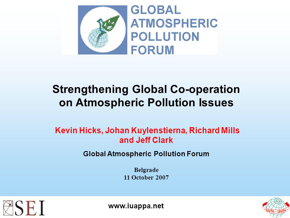 Strengthening Global Co-operation on Atmospheric Pollution Issues Kevin Hicks, Johan Kuylenstierna, Richard Mills and Jeff Clark Global Atmospheric Pollution Forum Belgrade 11 October 2007