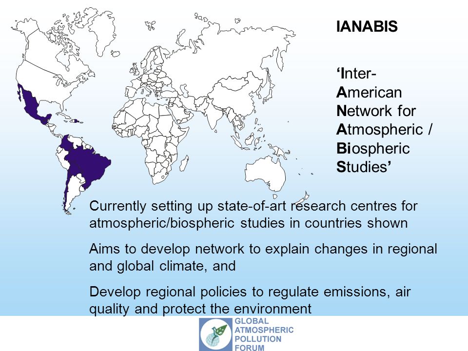 IANABIS ‘Inter- American Network for Atmospheric / Biospheric Studies’ Currently setting up state-of-art research centres for atmospheric/biospheric studies in countries shown Aims to develop network to explain changes in regional and global climate, and Develop regional policies to regulate emissions, air quality and protect the environment