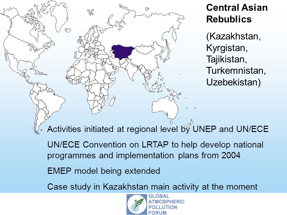 Central Asian Rebublics (Kazakhstan, Kyrgistan, Tajikistan, Turkemnistan, Uzebekistan) Activities initiated at regional level by UNEP and UN/ECE UN/ECE Convention on LRTAP to help develop national programmes and implementation plans from 2004 EMEP model being extended Case study in Kazakhstan main activity at the moment