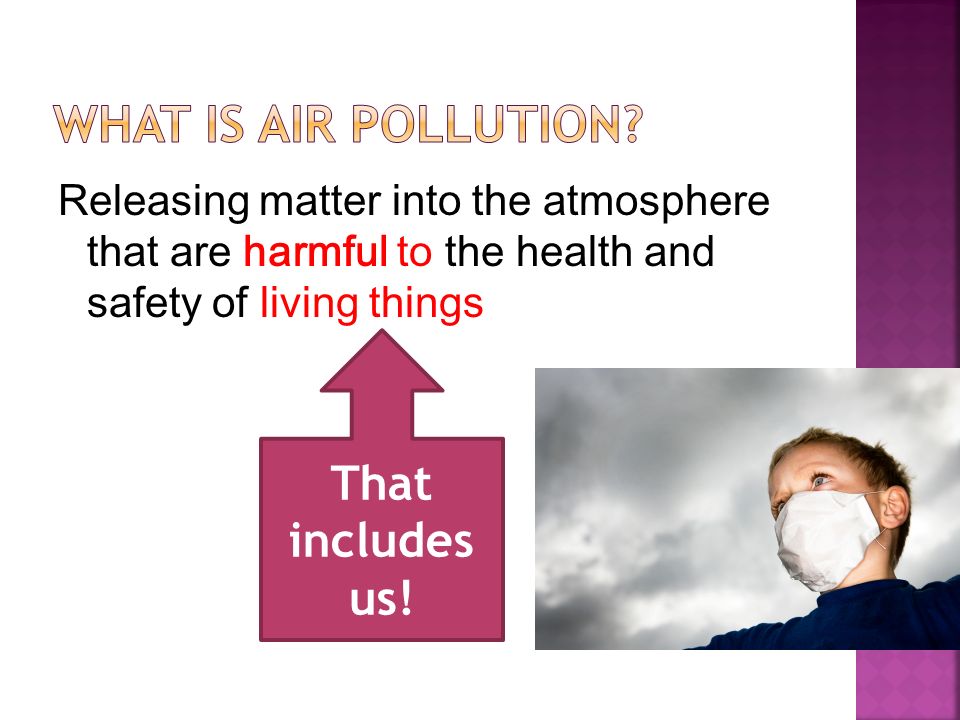 Releasing matter into the atmosphere that are harmful to the health and safety of living things That includes us!