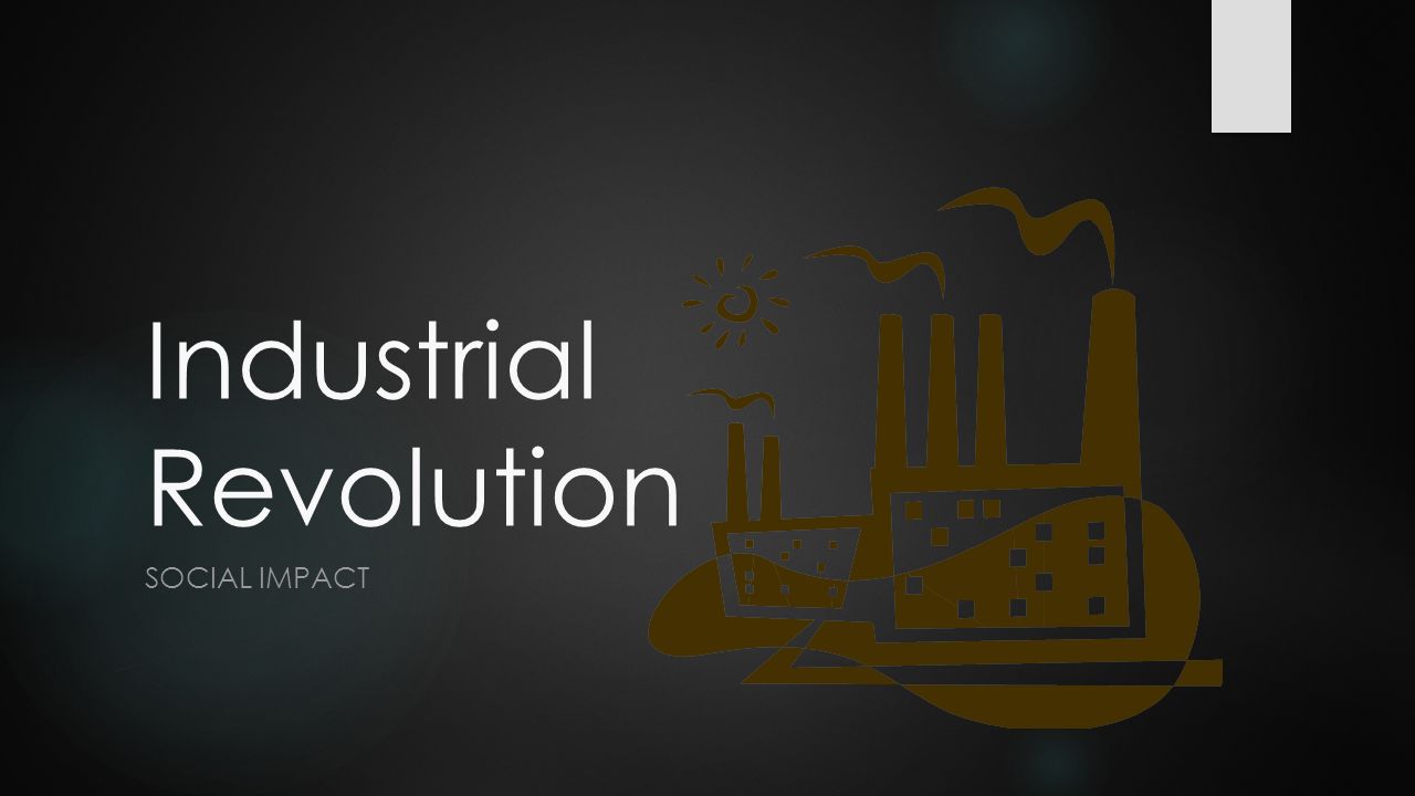 Industrial Revolution SOCIAL IMPACT