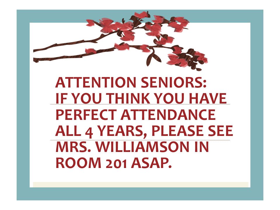 ATTENTION SENIORS: IF YOU THINK YOU HAVE PERFECT ATTENDANCE ALL 4 YEARS, PLEASE SEE MRS.