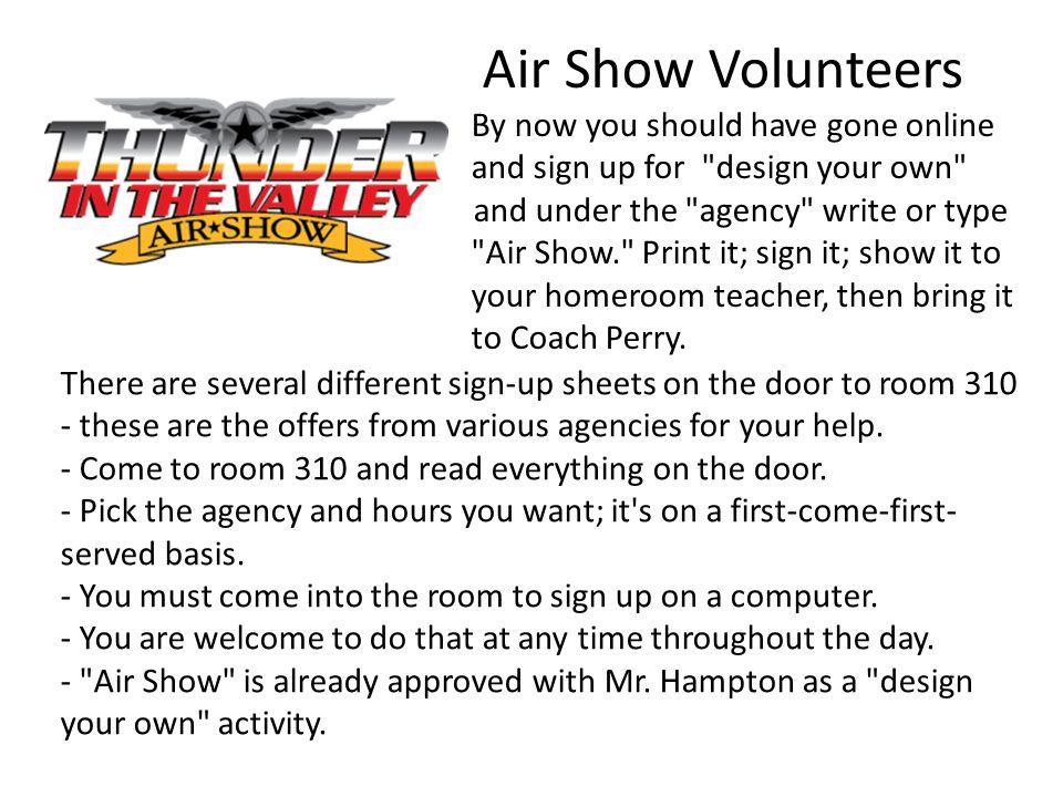 Air Show Volunteers By now you should have gone online and sign up for design your own and under the agency write or type Air Show. Print it; sign it; show it to your homeroom teacher, then bring it to Coach Perry.
