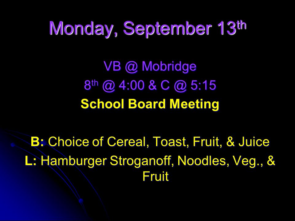Mobridge 8 4:00 & 5:15 School Board Meeting B: Choice of Cereal, Toast, Fruit, & Juice L: Hamburger Stroganoff, Noodles, Veg., & Fruit Monday, September 13 th