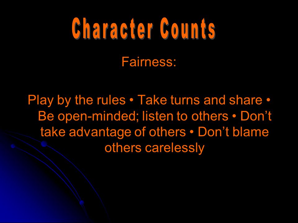 Fairness: Play by the rules Take turns and share Be open-minded; listen to others Don’t take advantage of others Don’t blame others carelessly