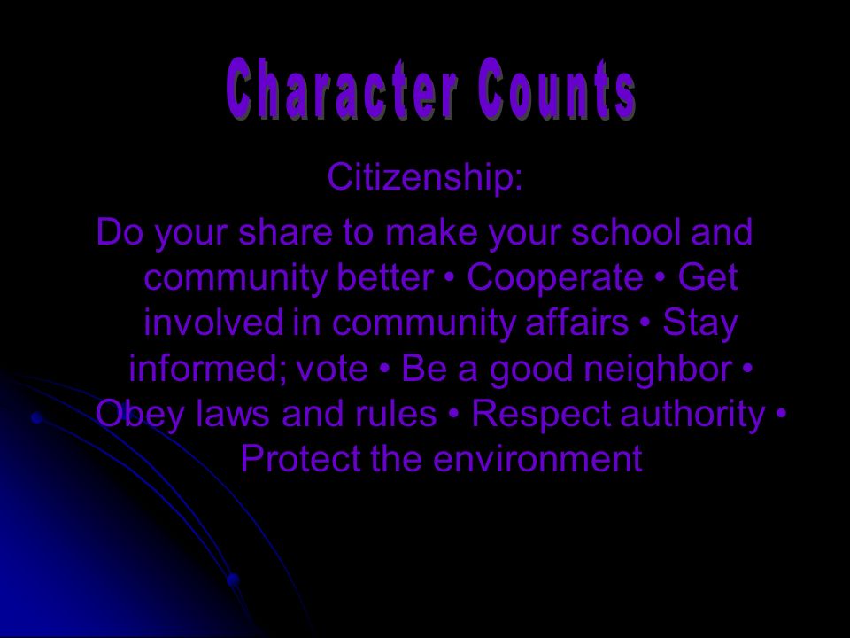 Citizenship: Do your share to make your school and community better Cooperate Get involved in community affairs Stay informed; vote Be a good neighbor Obey laws and rules Respect authority Protect the environment