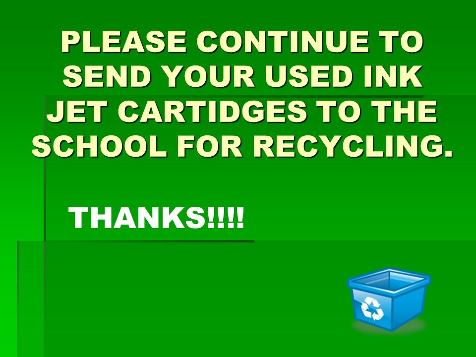 PLEASE CONTINUE TO SEND YOUR USED INK JET CARTIDGES TO THE SCHOOL FOR RECYCLING. THANKS!!!!
