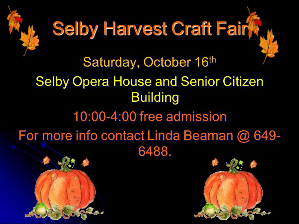 Selby Harvest Craft Fair Saturday, October 16 th Selby Opera House and Senior Citizen Building 10:00-4:00 free admission For more info contact Linda