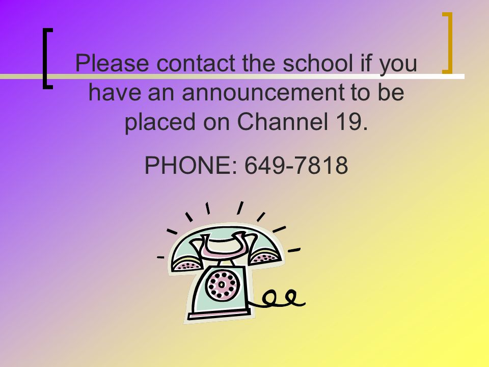 Please contact the school if you have an announcement to be placed on Channel 19. PHONE: