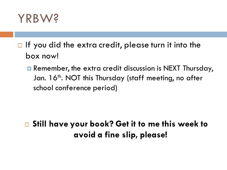 YRBW.  If you did the extra credit, please turn it into the box now.