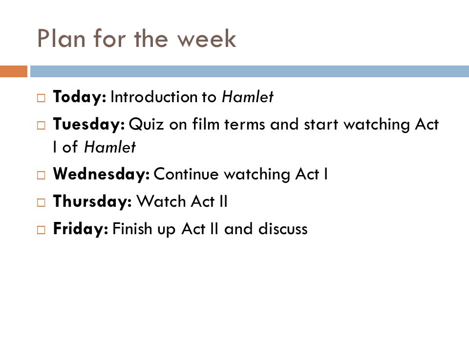 Plan for the week  Today: Introduction to Hamlet  Tuesday: Quiz on film terms and start watching Act I of Hamlet  Wednesday: Continue watching Act I  Thursday: Watch Act II  Friday: Finish up Act II and discuss
