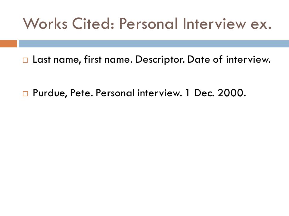 Works Cited: Personal Interview ex.  Last name, first name.