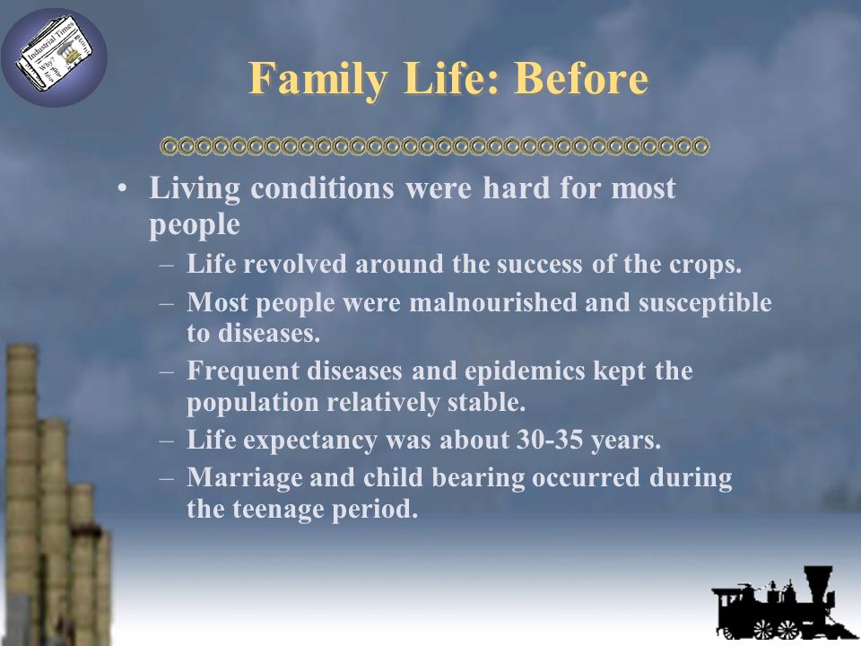 Family Life: Before Living conditions were hard for most people –Life revolved around the success of the crops.