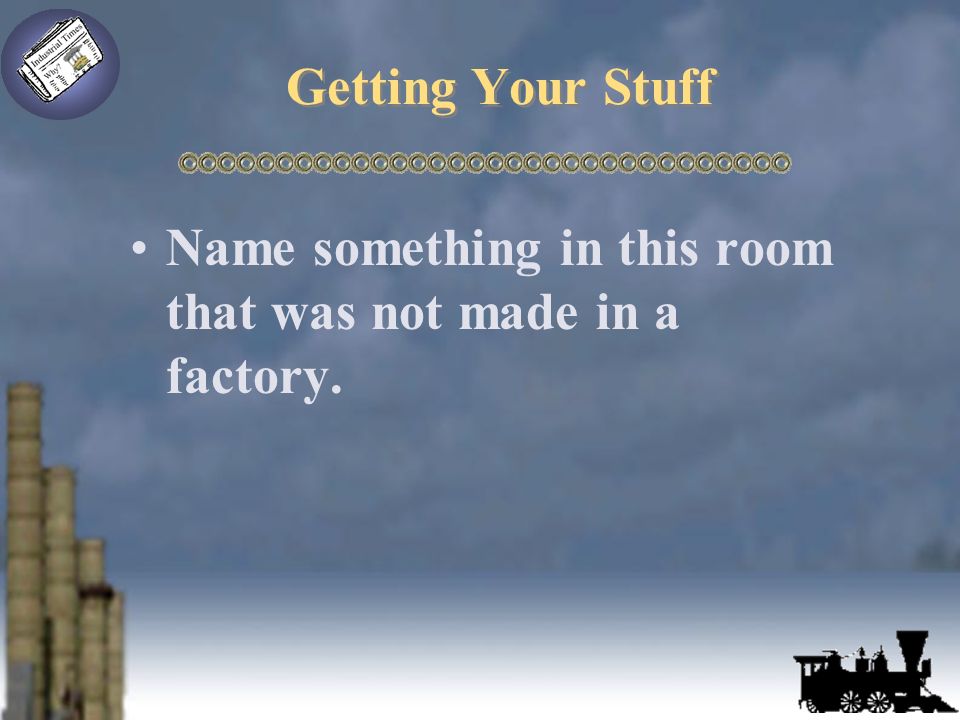 Getting Your Stuff Name something in this room that was not made in a factory.