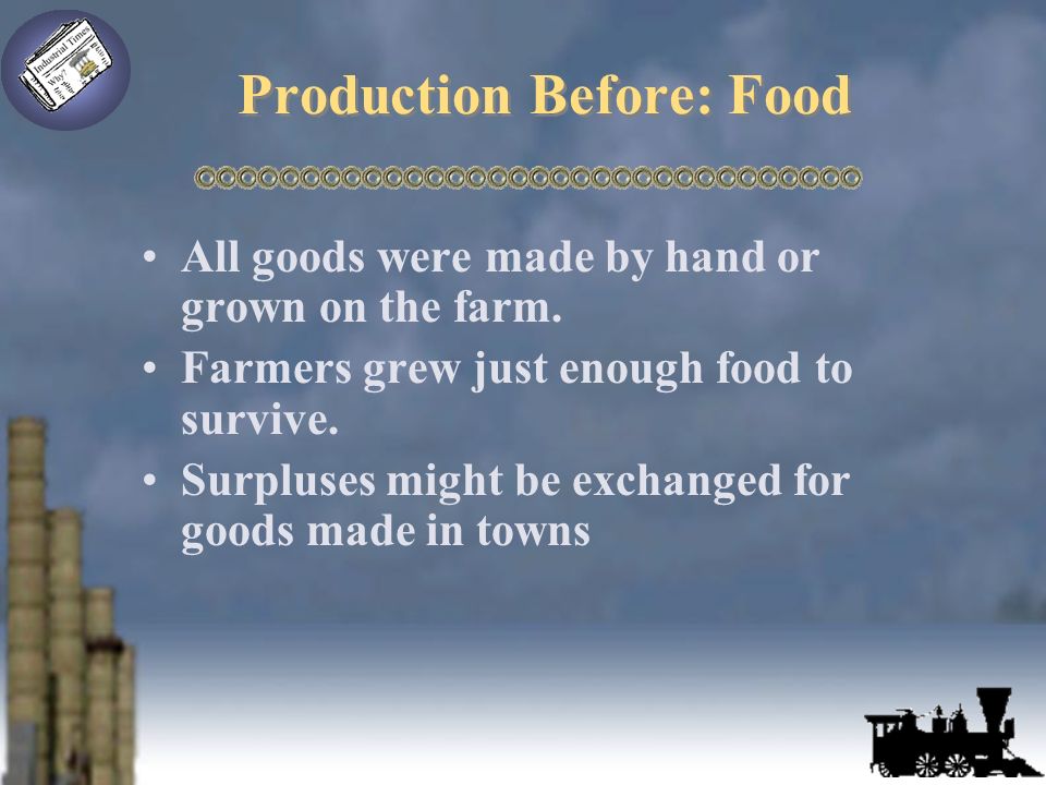 Production Before: Food All goods were made by hand or grown on the farm.